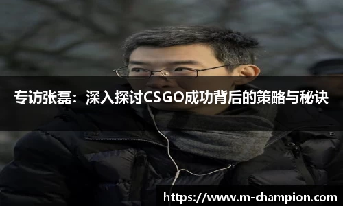 专访张磊:深入探讨CSGO成功背后的策略与秘诀